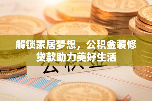 澧县解锁家居梦想，公积金装修贷款助力美好生活