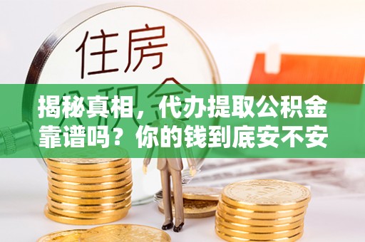 澧县揭秘真相，代办提取公积金靠谱吗？你的钱到底安不安全