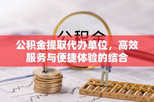 澧县公积金提取代办单位，高效服务与便捷体验的结合