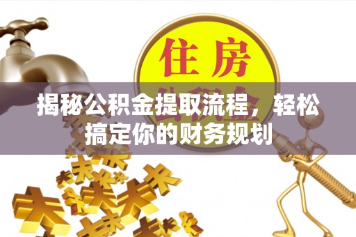 澧县揭秘公积金提取流程，轻松搞定你的财务规划
