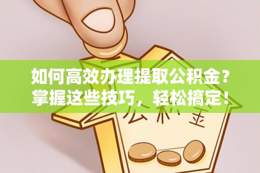澧县如何高效办理提取公积金？掌握这些技巧，轻松搞定！