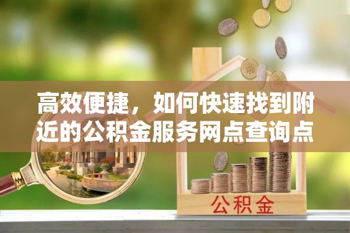 澧县高效便捷，如何快速找到附近的公积金服务网点查询点