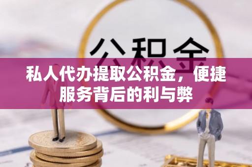 澧县私人代办提取公积金，便捷服务背后的利与弊