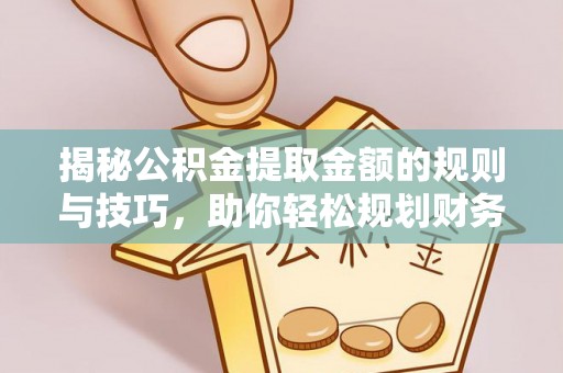 澧县揭秘公积金提取金额的规则与技巧，助你轻松规划财务未来