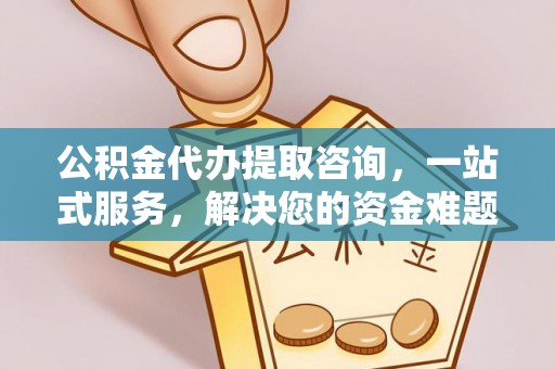 澧县公积金代办提取咨询，一站式服务，解决您的资金难题