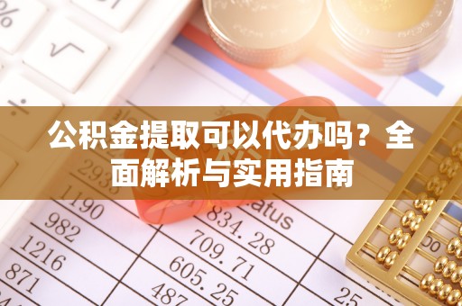 澧县公积金提取可以代办吗？全面解析与实用指南