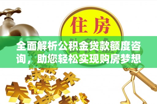 澧县全面解析公积金贷款额度咨询，助您轻松实现购房梦想