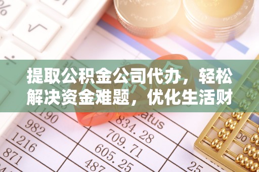 澧县提取公积金公司代办，轻松解决资金难题，优化生活财务管理