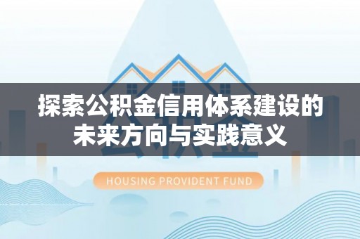 澧县探索公积金信用体系建设的未来方向与实践意义