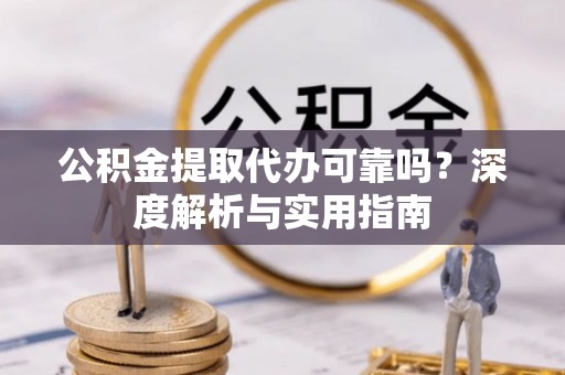 澧县公积金提取代办可靠吗？深度解析与实用指南