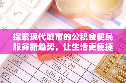 澧县探索现代城市的公积金便民服务新趋势，让生活更便捷