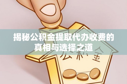 澧县揭秘公积金提取代办收费的真相与选择之道