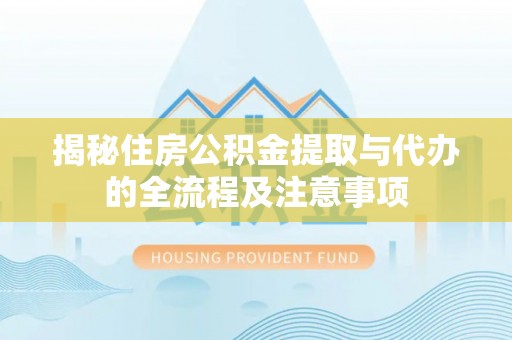 澧县揭秘住房公积金提取与代办的全流程及注意事项