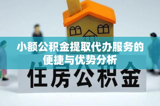 澧县小额公积金提取代办服务的便捷与优势分析