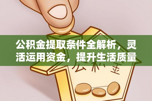 澧县公积金提取条件全解析，灵活运用资金，提升生活质量