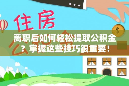 澧县离职后如何轻松提取公积金？掌握这些技巧很重要！