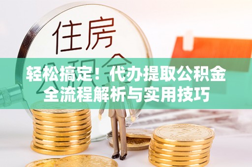 澧县轻松搞定！代办提取公积金全流程解析与实用技巧