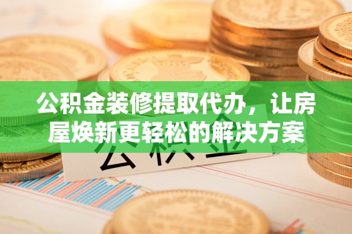 澧县公积金装修提取代办，让房屋焕新更轻松的解决方案