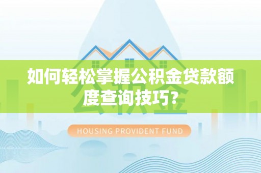 澧县如何轻松掌握公积金贷款额度查询技巧？