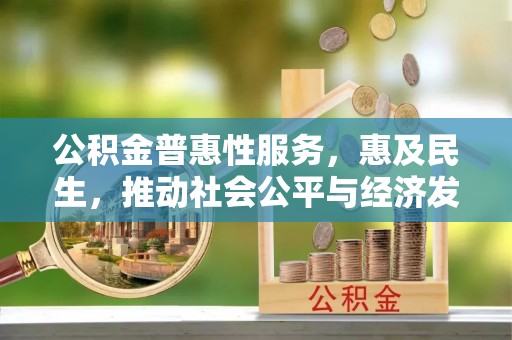 澧县公积金普惠性服务，惠及民生，推动社会公平与经济发展的基石