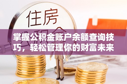 澧县掌握公积金账户余额查询技巧，轻松管理你的财富未来