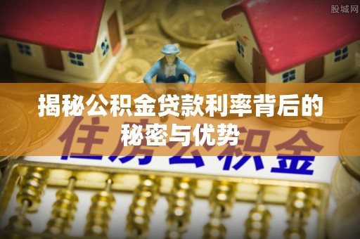 澧县揭秘公积金贷款利率背后的秘密与优势