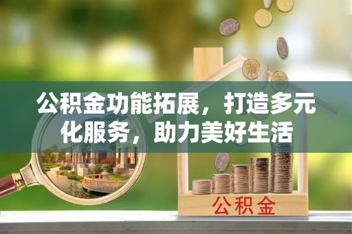 澧县公积金功能拓展，打造多元化服务，助力美好生活