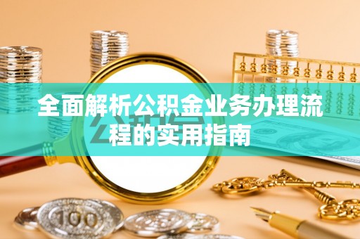 澧县全面解析公积金业务办理流程的实用指南