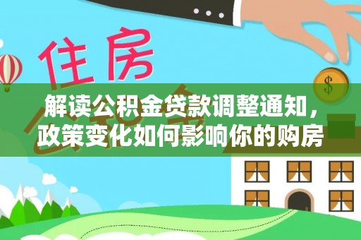 澧县解读公积金贷款调整通知，政策变化如何影响你的购房计划？