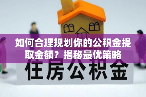 澧县如何合理规划你的公积金提取金额？揭秘最优策略