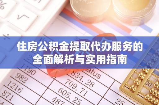 澧县住房公积金提取代办服务的全面解析与实用指南