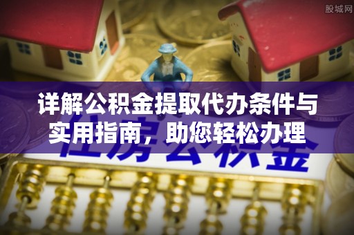 澧县详解公积金提取代办条件与实用指南，助您轻松办理