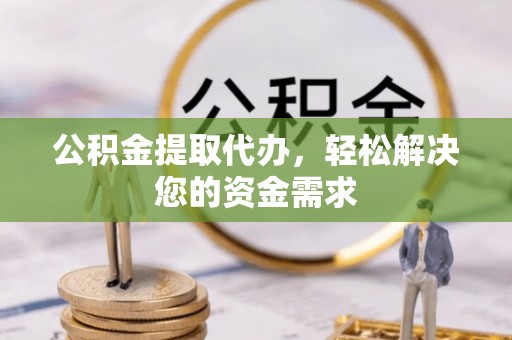 澧县公积金提取代办，轻松解决您的资金需求