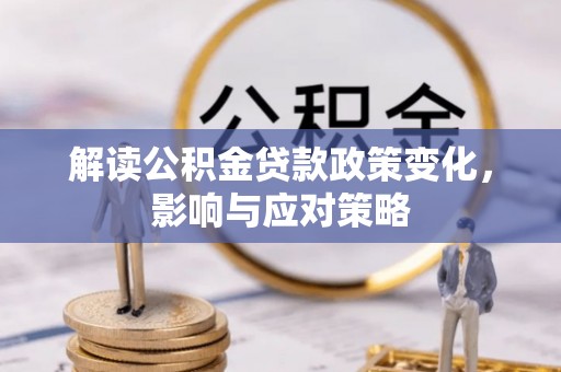 澧县解读公积金贷款政策变化，影响与应对策略