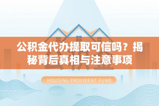澧县公积金代办提取可信吗？揭秘背后真相与注意事项
