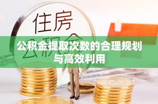 澧县公积金提取次数的合理规划与高效利用