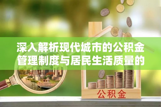 澧县深入解析现代城市的公积金管理制度与居民生活质量的提升