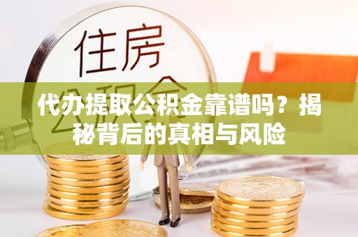 澧县代办提取公积金靠谱吗？揭秘背后的真相与风险