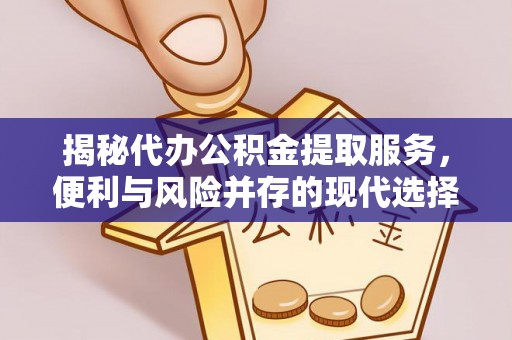 澧县揭秘代办公积金提取服务，便利与风险并存的现代选择