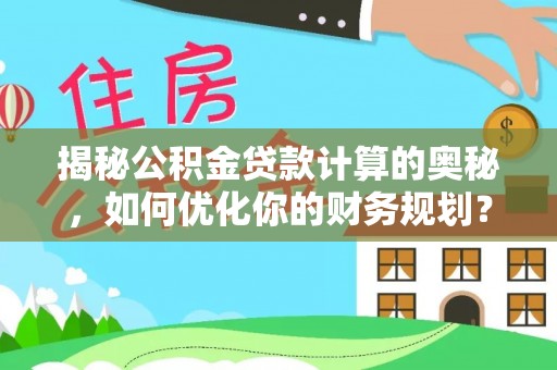 澧县揭秘公积金贷款计算的奥秘，如何优化你的财务规划？
