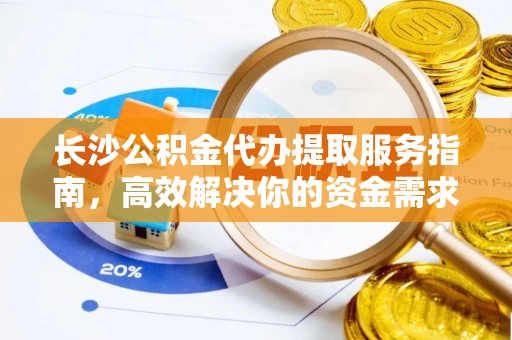 澧县长沙公积金代办提取服务指南，高效解决你的资金需求