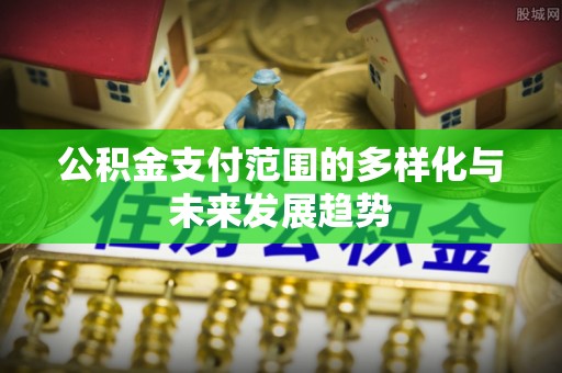 澧县公积金支付范围的多样化与未来发展趋势