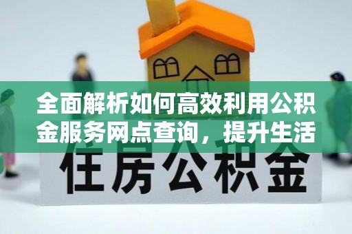 澧县全面解析如何高效利用公积金服务网点查询，提升生活便利性