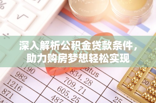 澧县深入解析公积金贷款条件，助力购房梦想轻松实现