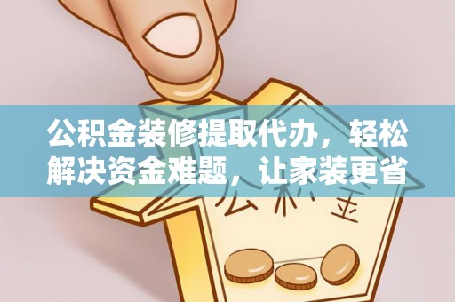澧县公积金装修提取代办，轻松解决资金难题，让家装更省心