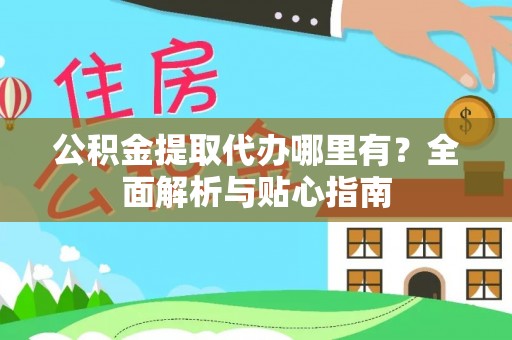 澧县公积金提取代办哪里有？全面解析与贴心指南