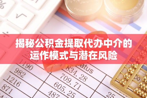 澧县揭秘公积金提取代办中介的运作模式与潜在风险