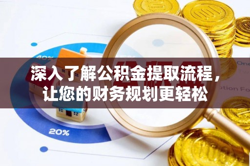 澧县深入了解公积金提取流程，让您的财务规划更轻松