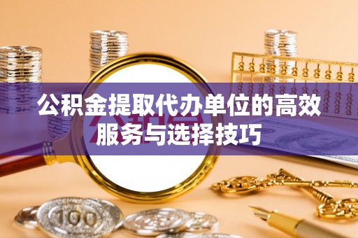 澧县公积金提取代办单位的高效服务与选择技巧