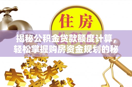 澧县揭秘公积金贷款额度计算，轻松掌握购房资金规划的秘密